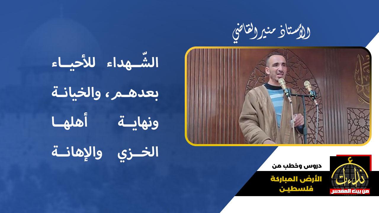 خطبة الجمعة | الأرض المباركة | فلسطين | الخليل/ مثلّث الصّاحب | رسائل الشّهداء للأحياء بعدهم، والخيانة ونهاية أهلها الخزي والإهانة | الأستاذ منير القاضي