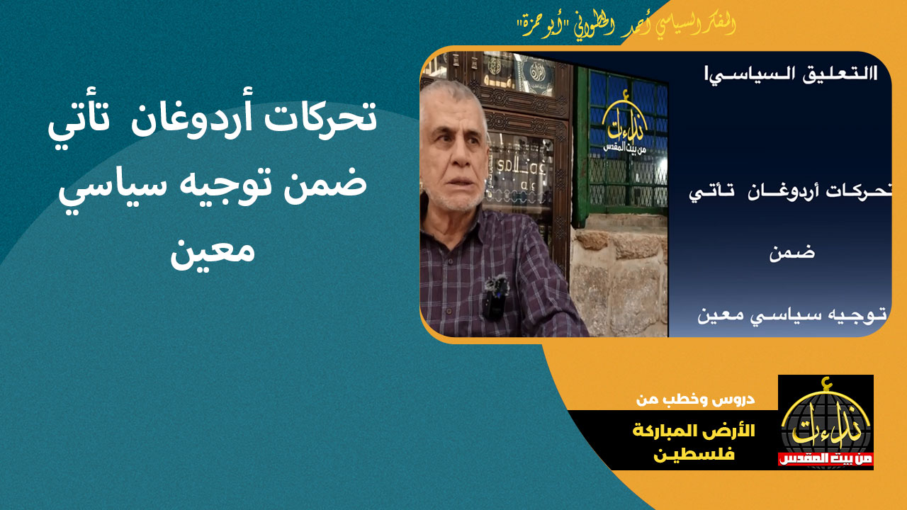 |التعليق السياسي| تحركات أردوغان  تأتي ضمن توجيه سياسي معين | ملحق بـ أجوبة أسئلة | المفكر السياسي أحمد الخطواني "أبو حمزة"