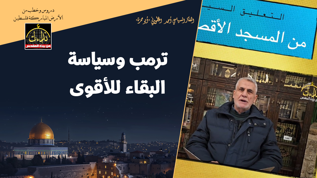 التعليق السياسي |  المسجد الأقصى المبارك | ترمب وسياسة البقاء للأقوى. | المفكر السياسي أحمد الخطواني "أبو حمزة"