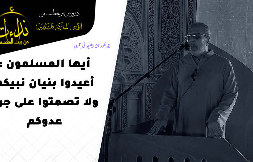 خطبة الجمعة | الأرض المباركة | فلسطين | غزة | أيها المسلمون : أعيدوا بنيان نبيكم ولا تصمتوا على جرم عدوكم | الدكتور نبيل الحلبي (أبو عمرو)